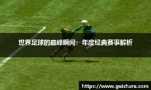 世界足球的巅峰瞬间：年度经典赛事解析